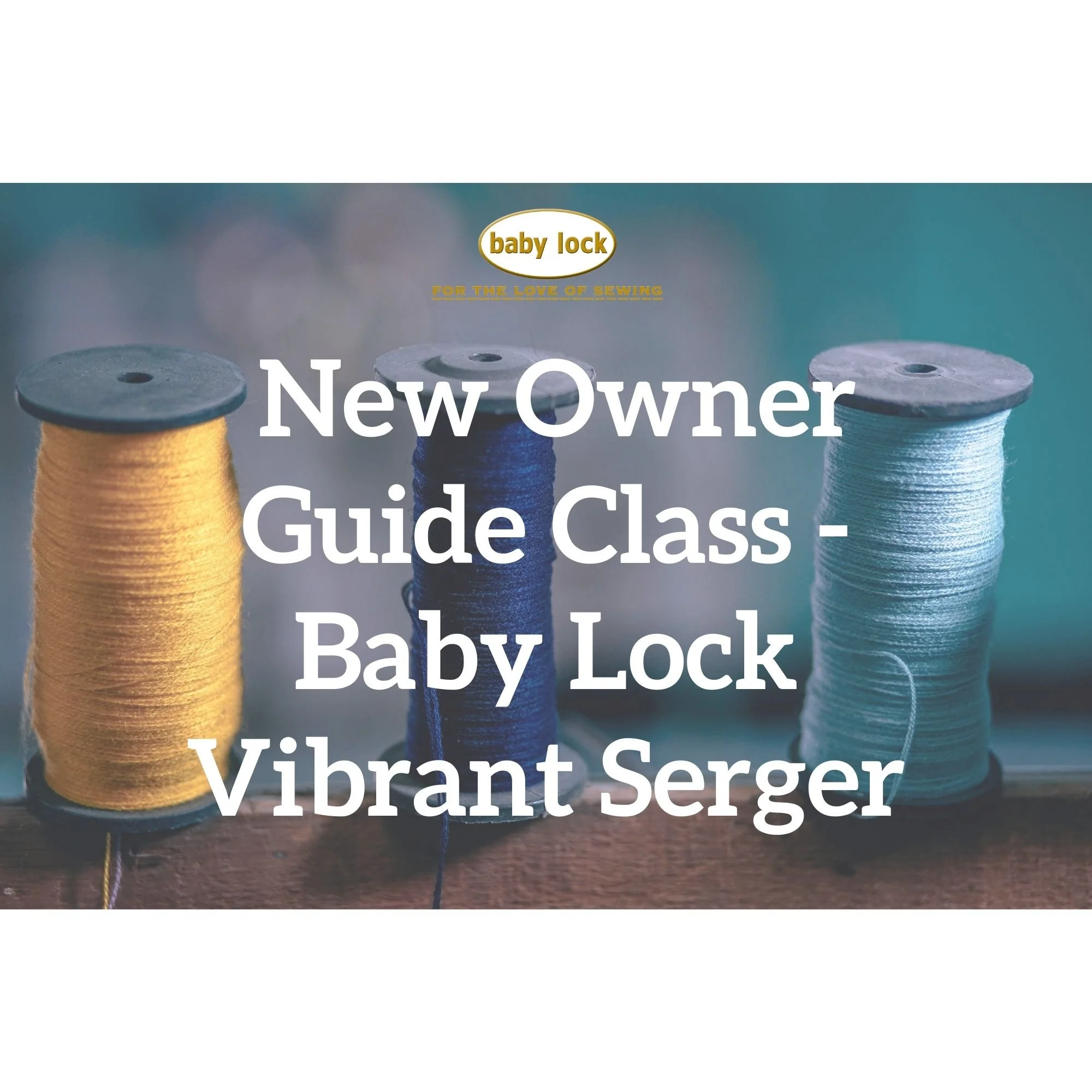 Baby Lock Vibrant Serger New Owner Guide Class - Sept 23