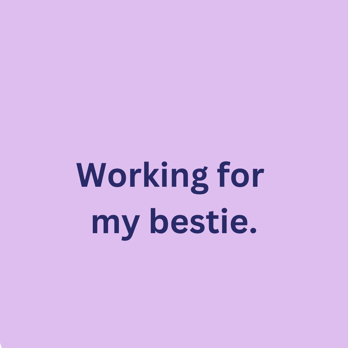 Working for my bestie.