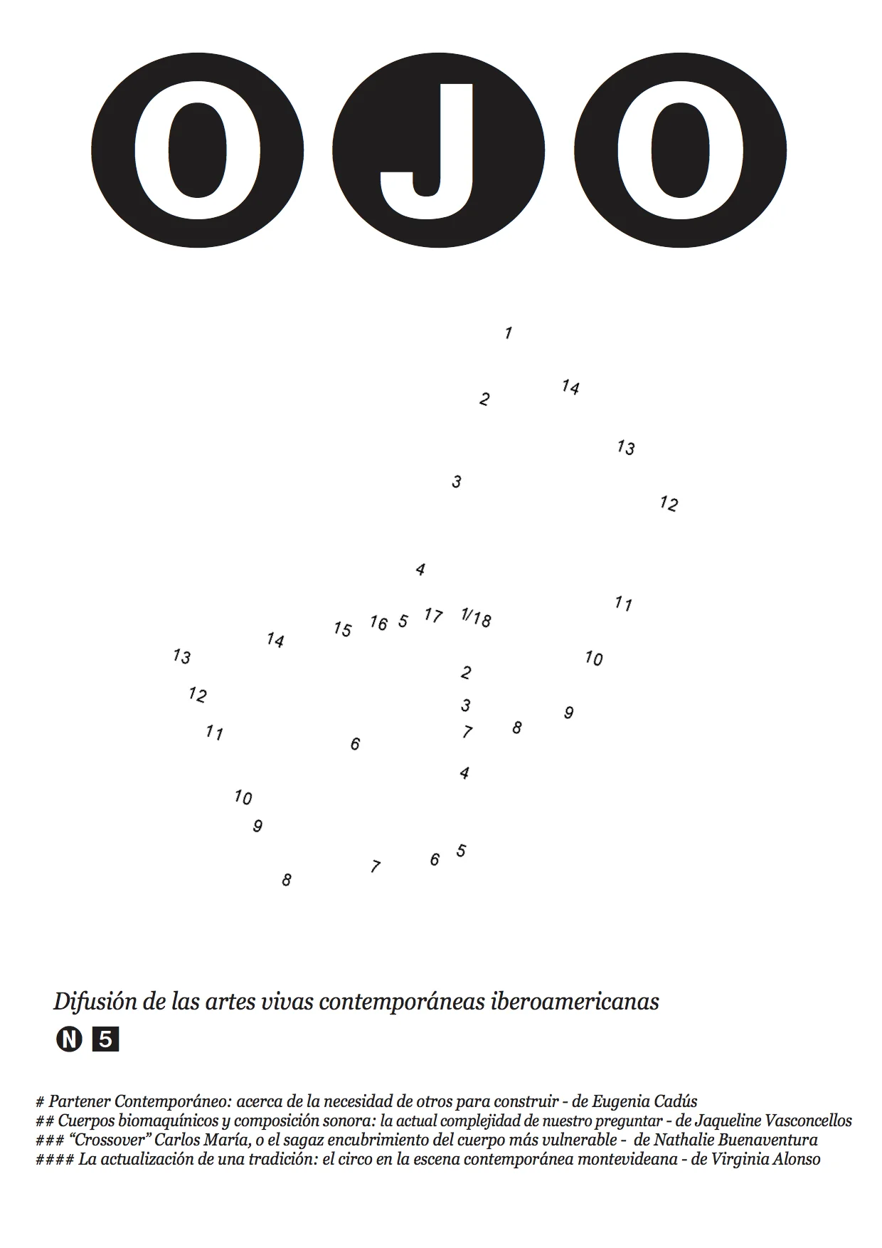 OJO#5 - Diciembre 2014 # Partener Contemporáneo: acerca de la necesidad de otros para construir – de Eugenia Cadús (Argentina) * Sobre Juan Onofri Barbato y Agnese Vanaga ## Cuerpos biomaquínicos y composición sonora: la actual complejidad de nuestro preguntar – de Jaqueline Vasconcellos (Brasil) *Sobre Thiago Salas Gomes y Cadós Sanchez ### “Crossover” Carlos María, o el sagaz encubrimiento del cuerpo más vulnerable - de Nathalie Buenaventura (Colombia) *Sobre Carlos María Romero #### La actualización de una tradición: el circo en la escena contemporánea montevideana – de Virginia Alonso (Uruguay) *Sobre Fernanda Carratú y Patricia Gómez OJO#5 Podés leerlo en la WEB o descargarte el PDF haciendo click: www.granerbcn.cat/wp-content/uploads/OJO5.pdf O en formato revista haciendo click acá: http://issuu.com/fanzineojo/docs/ojo5/1?e=9520156%2F10698784 O acá http://salivastring.tumblr.com/post/107495283841/ojo-5-december-28th-2014-difusion-de-las-artes - OJO Difusión de las artes vivas contemporáneas iberoamericanas. OJO da visibilidad a propuestas contemporáneas de artes vivas iberoamericanas de creadores multidisciplinares de: Argentina, Brasil, Uruguay, Chile, Colombia, México y España, que centren su trabajo en el lenguaje del movimiento. Cada número de OJO incluye 4 artículos, sobre creadores y sus contextos de trabajo, bajo una licencia CC. El equipo de coordinadores asume los contenidos de su país (ya sea escribiendo el artículo o encargándolo a autores vinculados a las artes y la teoría del movimiento) y son: Lucía Naser (Uruguay), Micaela Moreno (Argentina), Vanilton Lakka (Brasil), Javier Contreras (México), Eloisa Jaramillo (Colombia), Maria José Cifuentes (Chile) y Raquel Tomàs (España). En PENSAMIENTO - Graner (Centro de Creación del Cuerpo y el Movimiento) con la gestión del Mercat de les Flors Encontrá TODAS las ediciones de OJO en la Web del Graner : http://granerbcn.cat/fanzine-ojo/ --- “CROSSOVER” CARLOS MARÍA O EL SAGAZ ENCUBRIMIENTO DEL CUERPO MÁS VULNERABLE // NATHALIE BUENAVENTURA (COLOMBIA) En 1810 aparece un corto ensayo del escritor alemán Heinrich Von Kleist enmarcado en una conversación entre él mismo y el señor C., quien ostenta el título de primer bailarín de la Ópera de una imaginada ciudad. Hay un mo- mento de esta conversación en el cual es narrada una anécdota que referiré a continuación a manera de apertura para el presente documento: Hay un joven dándose un baño en compañía del mismo Kleist. Tal vez, el joven tenga quince o dieciséis años. En un momento, el jovencito se dispone a secar sus pies, y apoyando su pie sobre un tabu- rete, se inclina a secarlo. En este momento, el joven puede verse a sí mismo frente a un espejo; al mismo tiempo, su acompañante le observa atentamente. Los dos notan un suceso excepcional: El jovencito ha logrado encarnar de la manera más viva y graciosa una escultura romana del siglo II, “El niño de la espina”. La escultura presenta a un niño tratando de sacar una espina de su pie. El jovencito se ve a sí mismo envestido por la gracia exactísima de la helénica escultura, lo manifiesta abiertamente y su acompañante lo atestigua también. Sin embargo, el acceso de júbilo y placer que da al joven, saberse en un instante tan exquisito y gracioso, es cortado de raíz cuando Kleist, a propósito, niega todo parecido del muchacho con la escultura. El relato prosigue narrando la crisis que arremete en el joven, quien una y otra vez, repite el mismo movimiento, buscando probar su parecido con la escultura. Nunca más consigue la misma aparición y la angustia que esto le causa, sumerge al chico en una profunda depresión, la cual termina por, eclipsar su fulgor, y su propia imagen se extingue hasta la sombra en consonancia perfecta con el romanticismo alemán del siglo XIX, del cual es producto emblemático, el ensayo de Kleist. Carlos María Romero nació en Barranquilla Colombia, en la segunda mitad de nuestro aun cercano siglo XX. Este documento es una incipiente, breve y de seguro incompleta acción interpretativa de una de sus obras. Basaré este ejercicio interpretativo en una perspectiva insolente: la del espectador que ignora el discurso de un artista. El contexto en el cual aparece el trabajo de un artista como Carlos María es sin duda, un suceso ejemplar de “la efigie contemporánea del creador” bajo la cual atestiguamos y legitimamos el arte. Su obra surge en el campo de las Artes Vivas e involucra una gran cantidad de elementos entre los cuales se encuentra una fuerte formación en danza, una imbatible voluntad por penetrar y comprender los círculos de las Artes Plásticas y visuales, una serie de coyunturas vitales y geográficas, y el elemento articulador más estratégico: una rápida absorción de los lenguajes académicos que hoy por hoy constituyen las bases de comprensión y circulación de la gran mayoría de las mani- festaciones de las artes. Las siguientes consideraciones pretenden observar un aspecto de su trabajo a la luz de un instrumento metodológico, un poco más anacrónico y más colonial: El de la contrastación con los fantasmas del pasado, tradicionales fuentes de conocimiento cuyos principios siguen respirando en nuestra nuca; el romanticismo eurocéntrico es uno de ellas. Carlos María creció en Barranquilla, pero partió prácticamente exiliado a Alemania, donde fueron formados du- ramente los músculos eurocéntricos de un pájaro de fuego amodernado; fue también allí donde absorbió con una habilidad enorme un repertorio de formas de producción y circulación de arte contemporáneo y de enlazamiento de discursos. Su retorno a Colombia, acaba por crear una triangulación impecable, cuyo resultado es una generación de obras irremediablemente “precisas” “justas” “redondas” no tanto en torno a su contenido y calidad estética, como a su posicionamiento político: el arte es poder. La palabra es poder. La periferia halló una ruta al centro. No ha uno escrito dos palabras sobre Carlos María, cuando ya él mismo ha creado un nuevo discurso espléndido sobre sí mismo; se crea la obra, se crea el escenario, se crea el discurso. Esta es la clase de artista que reclama y manifiesta poder; emergiendo en un momento álgido de las discusiones sobre colonialidad y sub-alternidad, ha equiparado fuerzas opuestas e interpretado el tiempo-espacio que lo produce y ha obtenido una aguda habilidad de producirse a sí mismo; sólo hay una oposición frente a tal astucia: no es posible crear la obra, el escenario y el discurso, sin crear también al espectador. Como mencioné anteriormente, se habla de un joven tremendamente ingenuo, quien encarna la más espléndida presencia, pero la pierde dolorosamente por acción deliberada de un auténtico testigo de la misma. Hegel, como es sabido, en un ya añejo aliento ideal, dirá cosas como “El artista es igual al héroe; no sabe lo que hace” y con ello ayuda tremendamente a levantar una mitología que marcó mucho tiempo los conjuntos de roles del arte, el artista y el deber del arte; bajo esta cobertura, un exceso de conciencia sobre la propia acción puede hacer desaparecer irremediablemente la belleza del movimiento, la superioridad de una imagen, la cumbre de cualquier manifes- tación artística. En bruto contraste con ello, Carlos María afirma a propósito de su obra “crossover”, presentada en varios escenarios inter y transnacionales “He tenido siempre una fascinación por cómo se mueven lxs maricones”. Sucede en vez de separarse de la imagen del trémulo muchacho, opera una combinación entre el muchacho y su acompañante: es quien al moverse, encarna una gracia irrepetible, y es a su vez, quien lo ve desde afuera, y lo cas- tra. Es un artista que sabe en extremo “lo que hace”. “Tener una fascinación por el movimiento de los maricones” es tanto portar en el cuerpo la magia del mismo, como portar la capacidad de nombralo a voluntad; en este caso, no es la gracia efímera de una efigie memorable, sino la capacidad de hablar de género, y no de cualquier manera. Se habla con poder. Tal es la incetidumbre del espectador, quien se pregunta a sí mismo si también es un producto de tal exposición de poder. Frente a esto, empiezo a demandar una oportunidad de formular preguntas. “He tenido siempre una fascinación por cómo se mueven lxs maricones”: Esto puede suponer que ha pasado largos momentos contemplando a maricones moverse, quienes han sido su objeto de fascinación y que ha empleado la mímesis en algún momento para hallar semejanza. Puede suponer también, que él mismo es un maricón cuya imagen en el espejo ha proveído el conocimiento de un movimiento sumamente placentero y un deseo de auto exposición. Sin embargo, hasta el momento la alusión “a los maricones” es la envolvente más llamativa y por un momento todo lo demás parece perder importancia. Esta envolvente funciona a la manera del decorado con fondant de un deli- cioso pastel, el cual retrasa el momento de clavar el cuchillo, y sacar una tajada para comérsela, y todo porque el decorado de fondant luce muy bien. Carlos María manifiesta que la muerte de un chico a causa de “su manera de caminar” es el punctum de su espectro vital, el cual termina por detonar crossover. Este punctum es la completa combinación entre el ojo que ve al joven bañista y el bañista mismo; es la forma contemporánea en la que solemos dar sentido y razón a la forma artística. Si se desplaza esta fuerza combinada “punctum” y tendemos hacia una posible desmantelación de las envolventes de la obra, la fuerza de la noción de género no sería el único centro de sentido de la obra. ¿Quién es Carlos María en el espacio? ¿Cuál es la naturaleza plástica y espacio temporal de su presencia en el escenario? ¿Qué es lo que vive un simple espectador en presencia de su obra? ¿Están todos los signos de su trabajo determinados por su propio discurso? Hablaré de la obra de Carlos María de esta manera: La aparición de una extraordinaria vulnerabilidad cuya única y efímera presencia, idéntica a la del muchacho tonto, ha desarrollado con una tremenda artificialidad/genuinidad un sistema de repetición y reproductibilidad de un único momento en el tiempo y el espacio: no son los despam- panantes elementos acertivos de crossover, como el tocado de carnaval que a su vez es el plumaje de un ave do- lorosamente castrada pero fértil, ni la exhibición grosera de la abertura de su tracto opuesto a su boca, ni la casi perfecta e irritante modulación del espacio bidimensional en relación al tridimensional; no son éstos, los elementos más determinantes de la calidad e interés en su trabajo. Me atrevo a aseverar que es la frágil y en extremo técnica presencia corporal del artista en el espacio, aquello que provoca en el espectador una sensación más compleja, más oblicua, más vital y más memorable. Cuando vi a Carlos María por primera vez en un espacio protagónico, vi a un bailarín diestro y astuto, quien sin embargo, portaba un “estupor” apenas visible por entre “la maricada”. Unos años después, lo vi ejecutando “crossover”, y gratamente presencié esa conmovedora estupidez, en este caso atendonada a un nivel de control y super conciencia temporal francamente exquisito, lleno de equilibrios, balances y variaciones: Estupor transformado en gracia. Aunque su mérito performático ha sido el de los extremos travestis, insectos, y maquilladores de Sarduy, esto es, el perfecto disfrazamiento y la mímesis lujuriosa, si el espectador de obras como las de Carlos María resiste la fuerza de la estratagema espléndida, y rompe la coraza cultural que envuelve y perfuma los espacios y las presencias, hallará un vínculo tan profundamente humano, tan efímero como cierto, que el cuerpo profesional del performer, tornará en la más vulgar de las emociones. De esta manera, se está adentro de una comunicación que revienta las vulgaridades de las palabras, se presencia un cuerpo en agonía, insaciable, lleno de gracia, y tan tonto como cualquier otro. Y es así como un ano expuesto cuya regurgitación es un huevo que cae como de la torre de Pisa, deja atrás, muy atrás cualquier constructo cultural y se torna en una experiencia Viva. Se es partícipe al fin de una conversación que empezó mucho antes de que se crearan los alfa- betos y las guerras culturales. Aún, si el presente documento fuera tan sólo un delirio de un espectador despistado, un maniqueo en torno a un suceso, tengo certeza sobre la gran incompletitud que puebla la experiencia del arte. Las artes vivas surgieron para emanciparse por sobre muchas limitantes que estaban doblegando la fuerza política y libertaria del cuerpo en medio de las prácticas del arte y de la sociedad, y sin embargo, rápidamente surgen cánones de apropiación de los modos de aparecer de esos artistas. Tocando someramente y de una manera muy inicial, el trabajo de un artista Colombiano enmarcado en una práctica muy fuerte entre las comunidades del arte vigentes, me atrevo a formular un problema en torno no tanto a las estrategias de los artistas de las artes vivas para desenvolverse en el medio, como del lugar de los espectadores en medio de una álgida producción de obras y sucesos. ¿Para los espectadores y contempladores del arte, seguirá siendo suficiente comprender y aprehender las mani- festaciones de las Artes Vivas, las Artes del Cuerpo y las Artes Performáticas con instrumentos de comprensión exactos a los instrumentos de generación de obras, artistas, espacios y discursos y si es así, estamos migrando de una generación de obras y apariciones del arte canonizadas a una generación de espectadores homogeneizados y adaptados a cánones de asimilación? Pregunta al lector: # ¿Para los espectadores y contempladores del arte, seguirá siendo suficiente comprender y aprehender las manifestaciones de las Artes Vivas, las Artes del Cuerpo y las Artes Performáticas con instrumentos de comprensión exactos a los instrumentos de generación de obras, artistas, espacios y discursos y si es así, estamos migrando de una generación de obras y apariciones del arte canonizadas a una generación de espectadores homogeneizados y adaptados a cánones de asimilación? Referencias bibliográficas: # Másmela, Carlos. La conciencia y la gracia, una interpretación filosófica sobre el teatro de marion- etas de Heinrich von Kleist. Colección Otraparte, Ed.de la Universidad de Antioquia, 2001. NATHALIE BUENAVENTURA // Artista plástica, magister interdisciplinar en teatro y artes vivas. Su campo de trabajo está dado en la triada dibujo-cuerpo-escritura. Actualmente es profesora en la Univer- sidad Jorge Tadeo Lozano en el área de creación y escritura y en la Universidad Nacional de Colombia en la Maestría en Educación artística. 