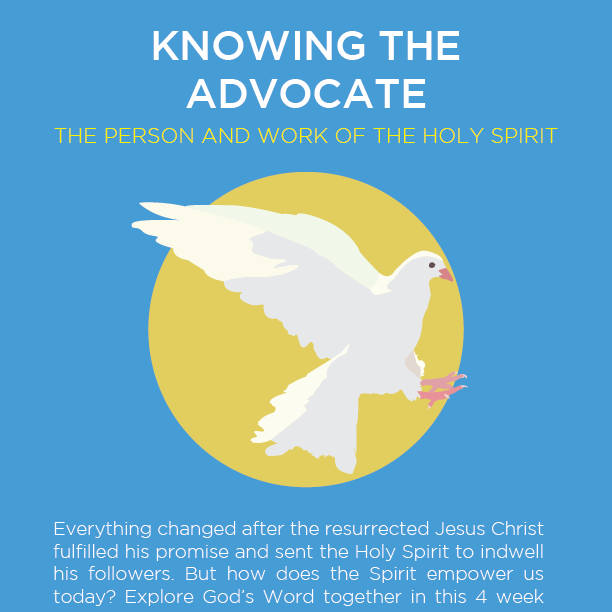 Knowing the Advocate: The Person and Work of the Holy Spirit Everything changed after the resurrected Jesus Christ fulfilled his promise and sent the Holy Spirit to indwell his followers. The Gospel of Jesus Christ went forth in power and love; and the world has never been the same. The weak became strong, the ignorant became wise, the merciless became merciful and the timid became bold. Is this YOUR present experience? It can be - and God wants it for you! Do you want to understand better how the Holy Spirit empowers you to... • Experience the fullness of the life Christ promised to his followers? • Overcome sin in your life? • Be empowered for service? • Bear fruit for God? • Understand the Bible ? • Share the grace and mercy that has been granted to you? In this 4 week study we will look at the little understood 3 rd person of the Trinity from a biblical perspective. We will explore God’s Word together for the answers to these and many other questions.
