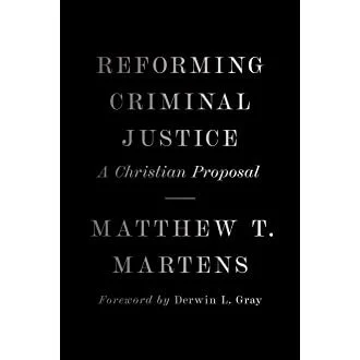 Reforming Criminal Justice: A Christian Proposal w/ Matthew T. Martens