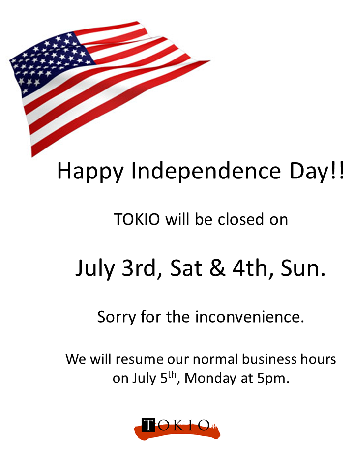 We will be closed on July 3rd, Sat & 4th, Sun. — TOKIO