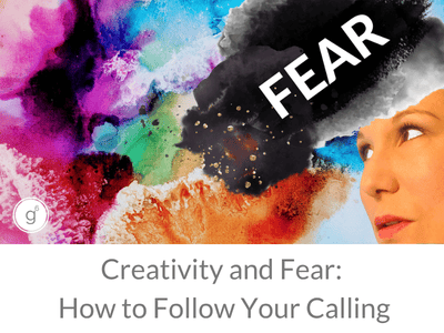 Creativity and Fear How to Follow Your Calling