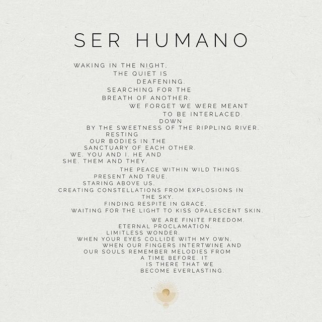 SER HUMANO // Waking in the night, the quiet is deafening.
Searching for the breath of another.
We forget we were meant to be interlaced.
Down by the sweetness of the rippling river. Resting our bodies in the sanctuary of each other.
We.
You and I.
H