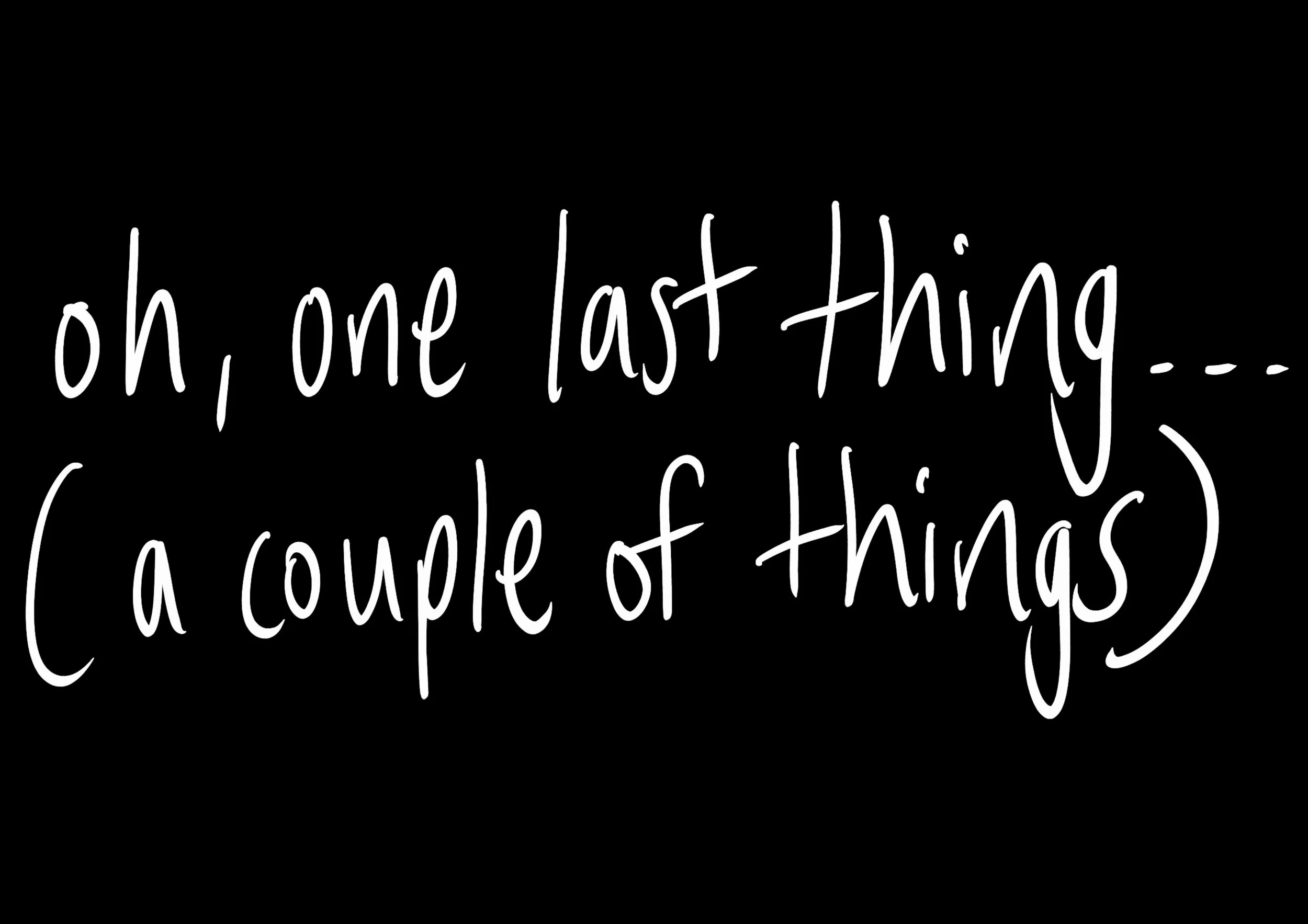 white handwriting on black background reads, oh, one last thing… (a couple of things)