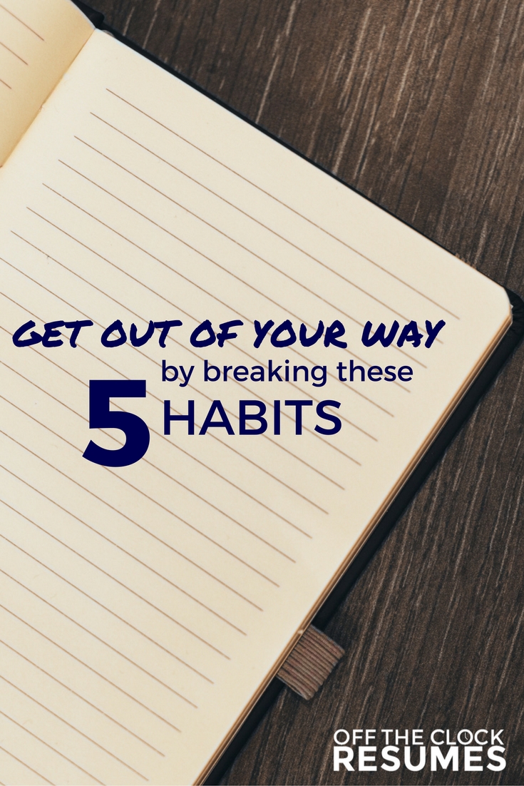 Get Out Of Your Way By Breaking These 5 Habits | Off The Clock Resumes
