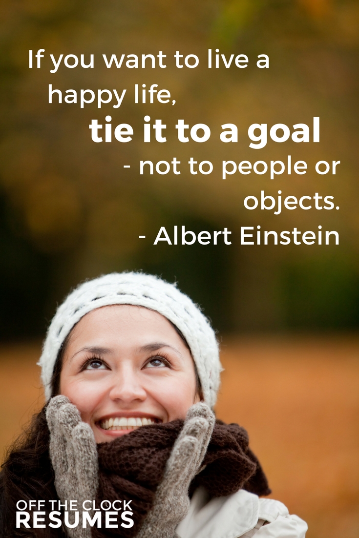 If you want to live a happy life, tie it to a goal - not to people or objects. -Albert Einstein | Motivational Quotes