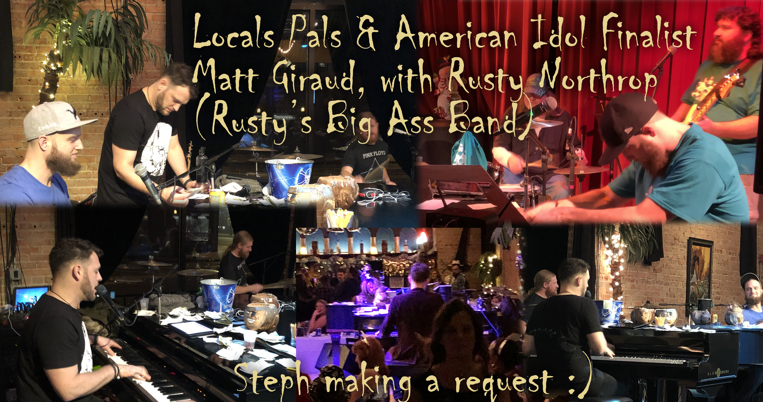 Local pianists and peformers, matt giraud (“idol” fame) and rusty northrop (rusty’s big ass band).