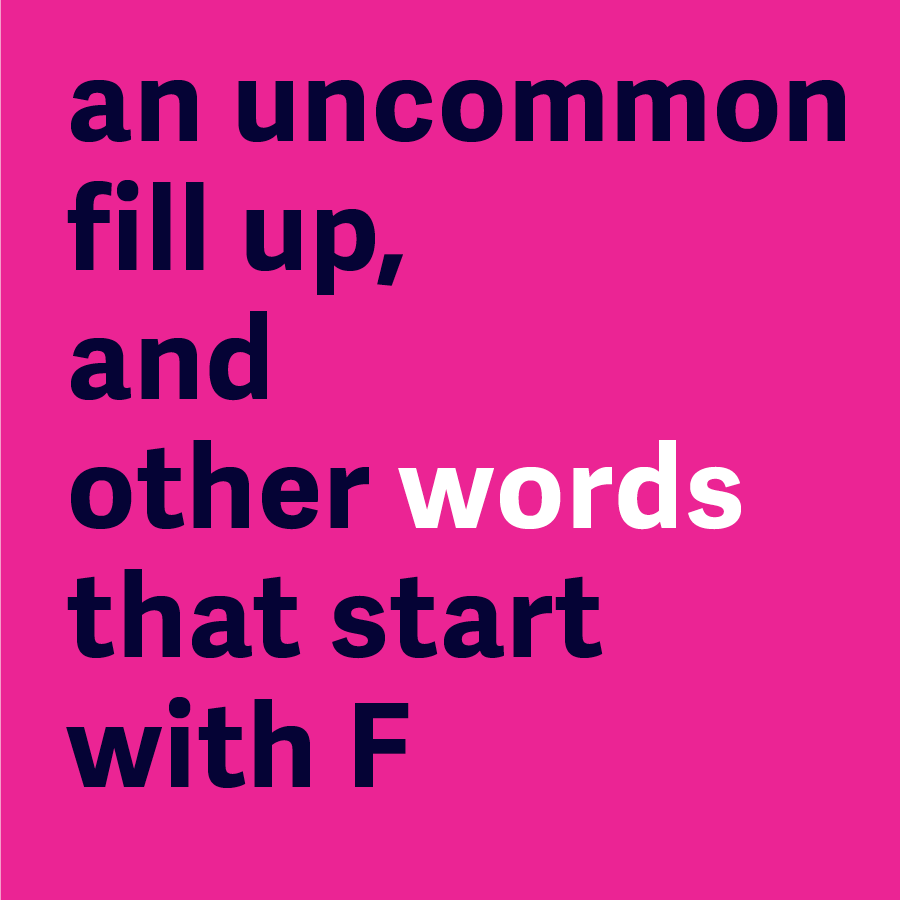An uncommon fill-up, and other words that start with F