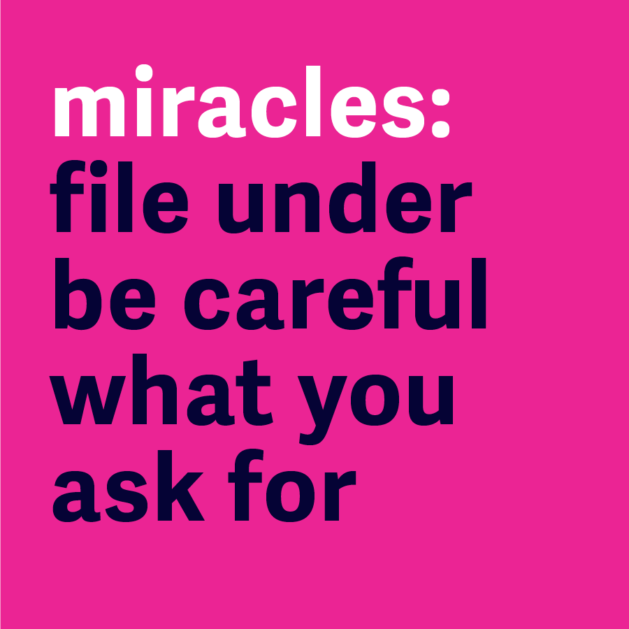 Miracles: File Under Be Careful What You Ask For