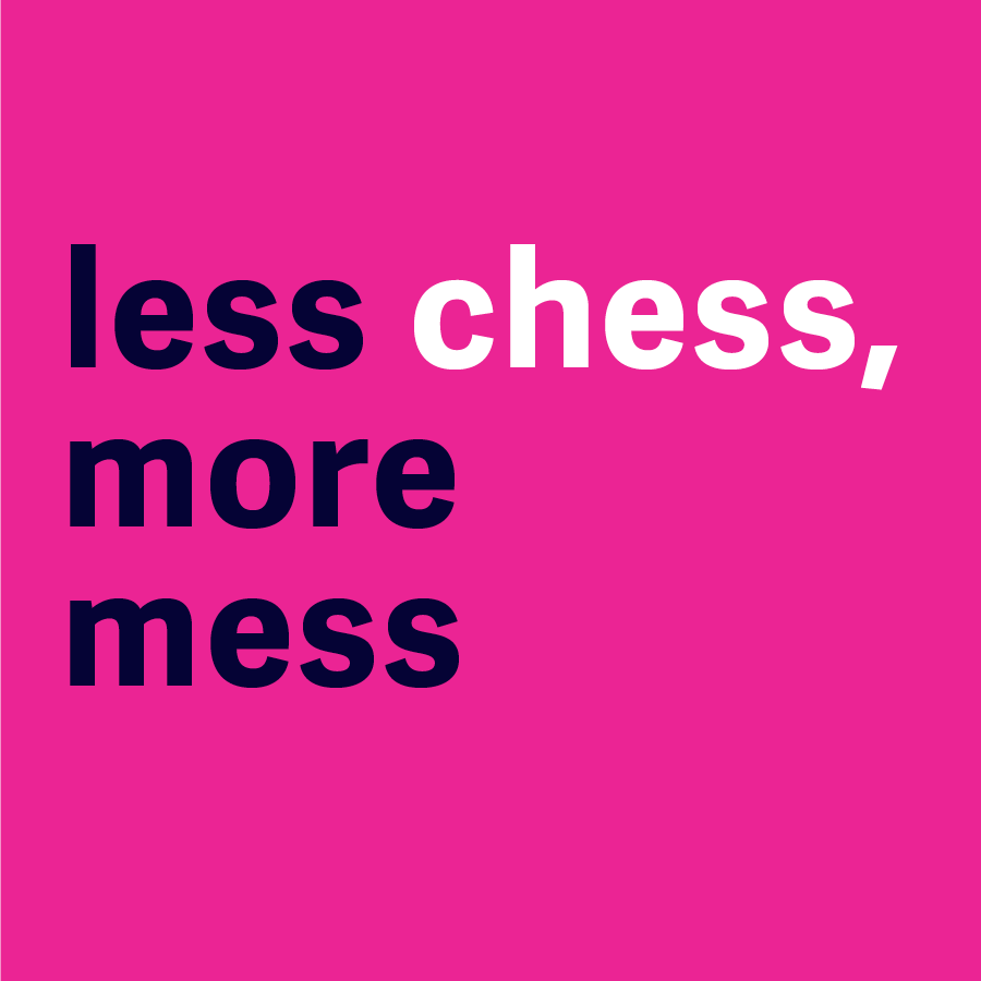 Less Chess, More Mess