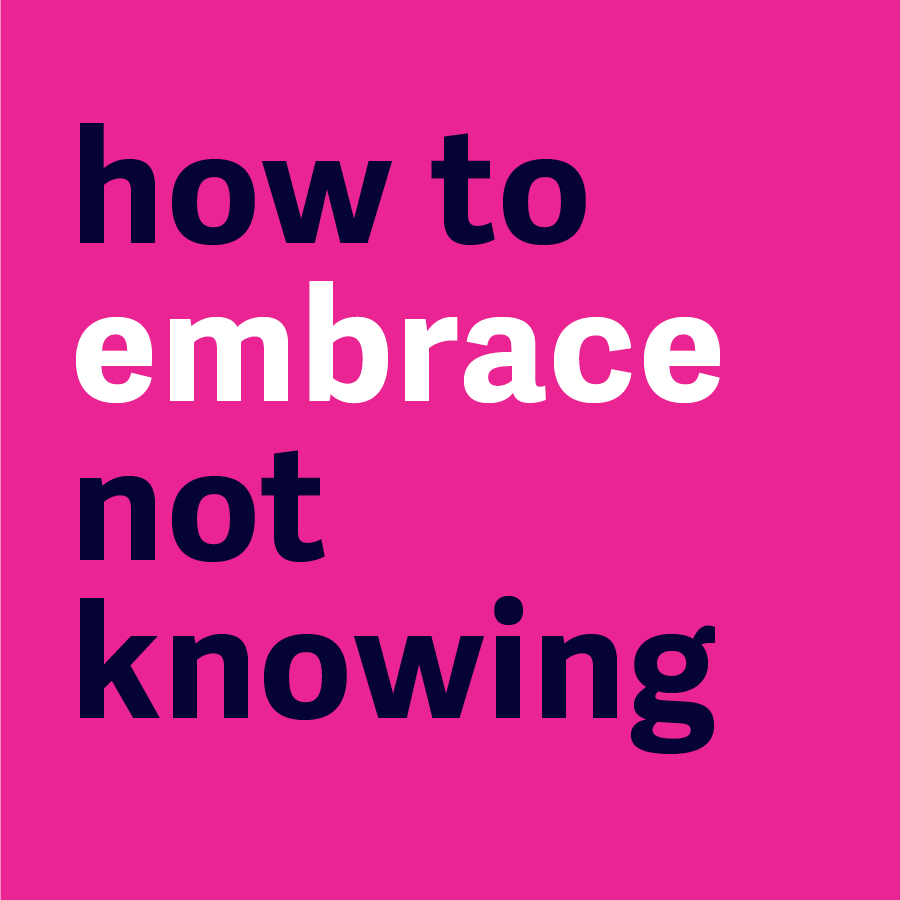 How to embrace not knowing