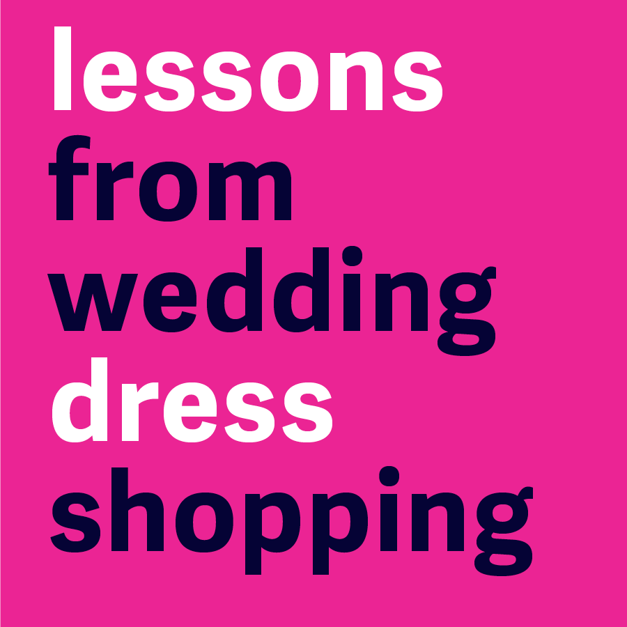 Lessons from wedding dress shopping