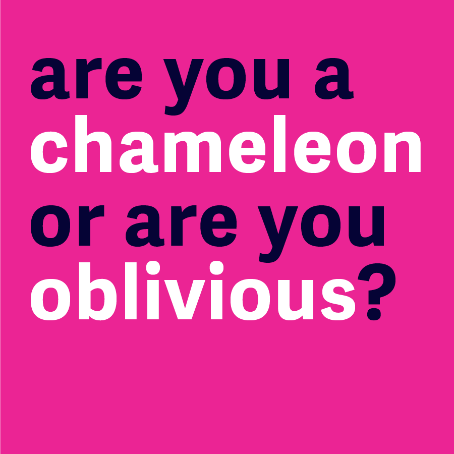 Are you a chameleon or are you oblivious?
