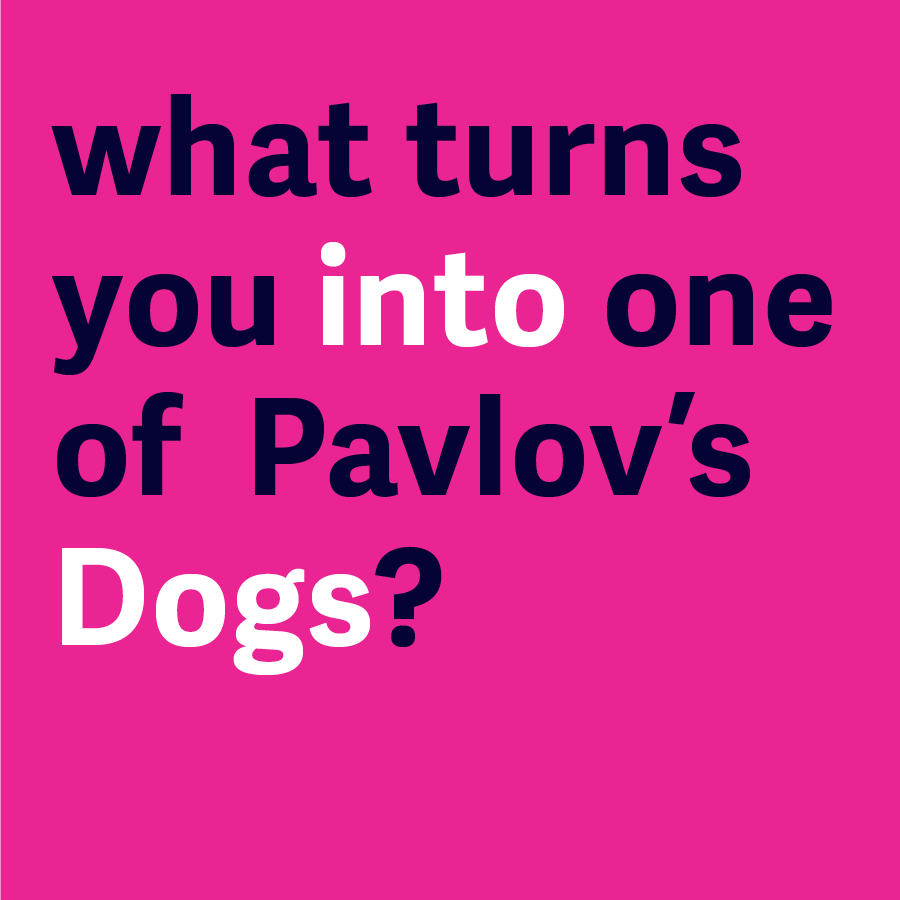 What turns you into one of Pavlov's dogs?