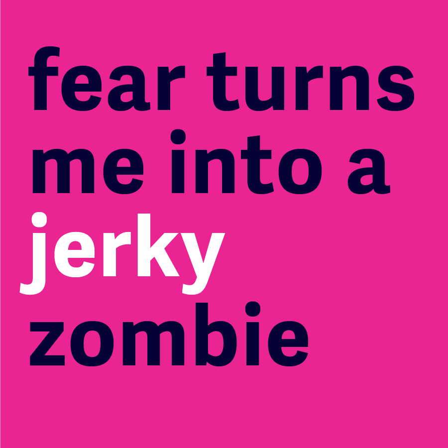 Fear turns me into a jerky zombie