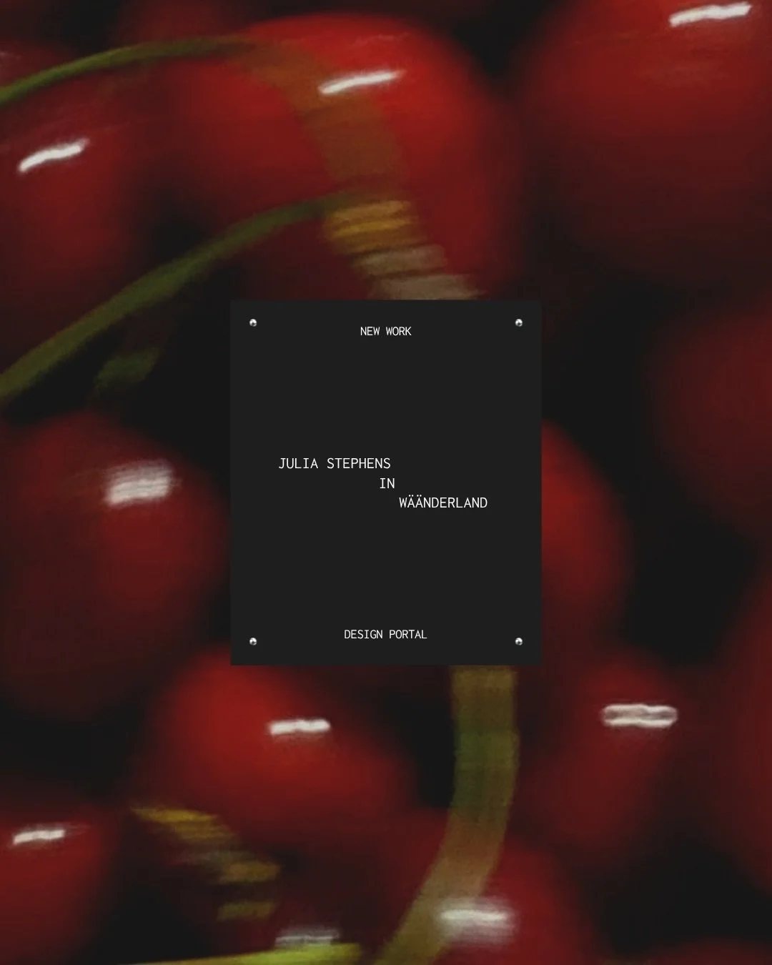 𝔧𝔲𝔩𝔦𝔞 𝔰𝔱𝔢𝔭𝔥𝔢𝔫𝔰 in w&auml;&auml;nderland

new work in the design portal.

⁺ 𓂋 𓈒 ⊹

@jujubeanss is a performer and writer based in la / nyc bringing stories to life on stage, on page, and online.

w&auml;&auml;nder her new site at www.ju