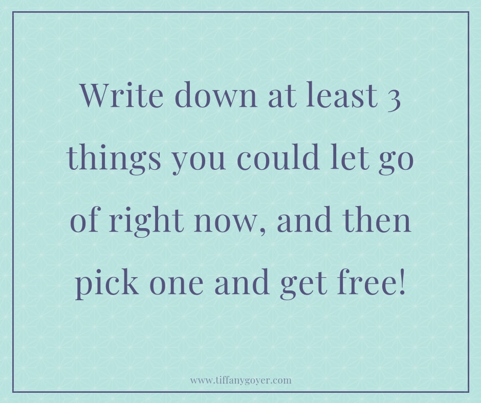 Write down at least 3 things you could let go of right now and then pick one and get free.jpg