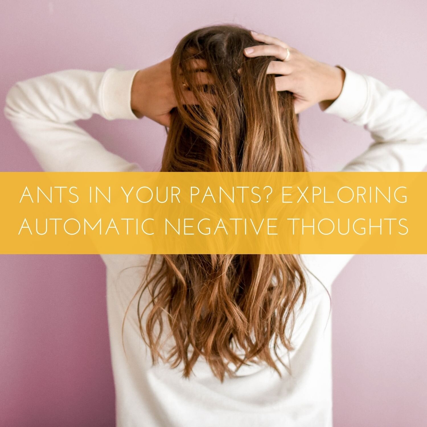 ANTs in Your Pants? Exploring Automatic Negative Thoughts (Part 1 of 2)