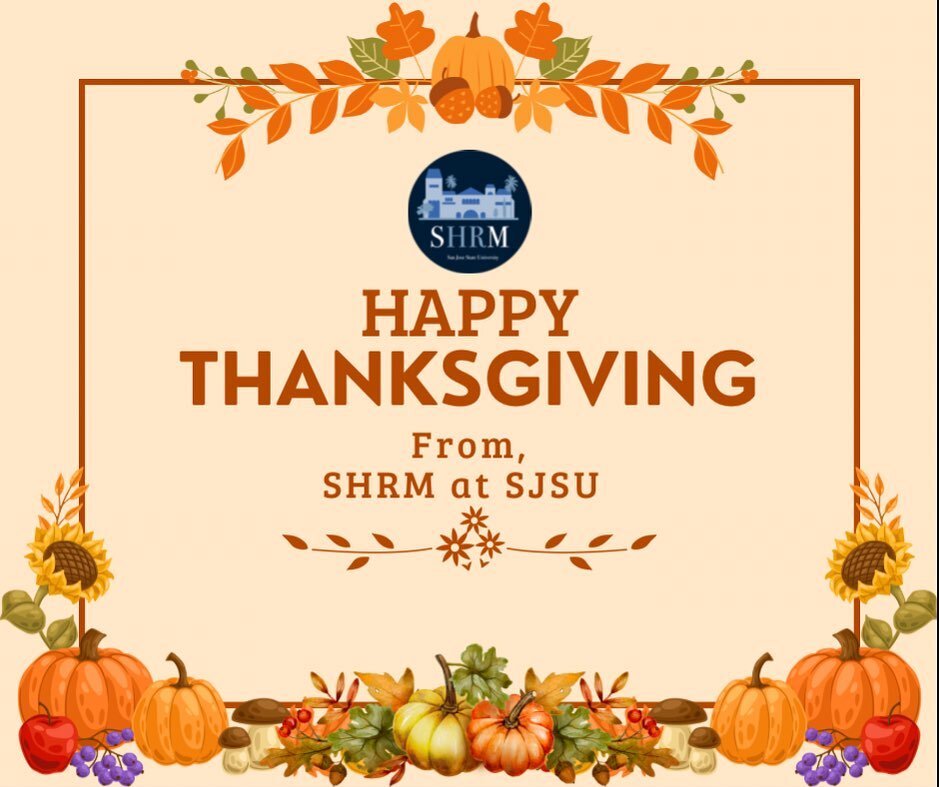 Hello SHRMily💙

We at SHRM at SJSU would like to wish you all a Happy Thanksgiving!!

There will be no SHRM event this week, but will be back 12/1 to wrap our semester with our SHRM at SJSU Fall Finale🤗

We hope to see you then!
