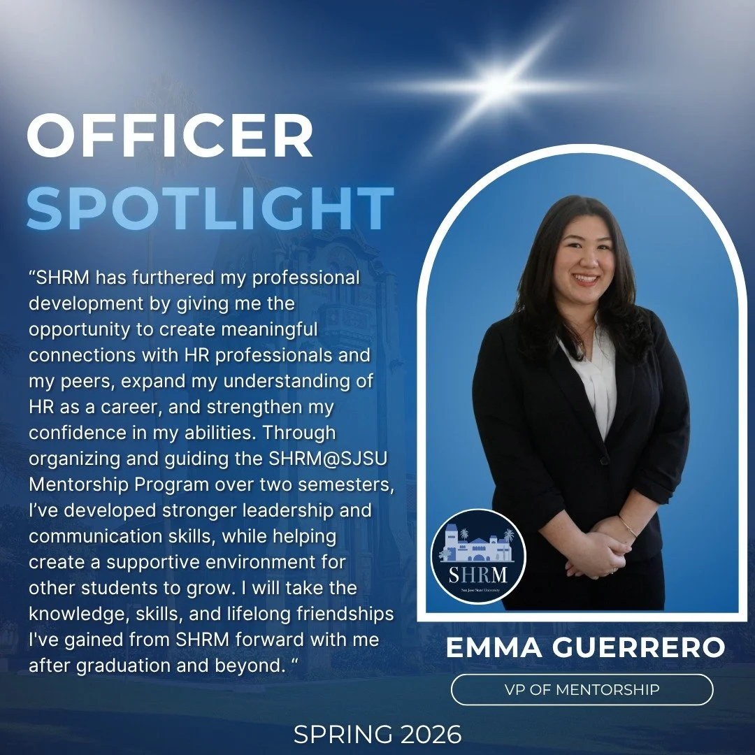 ✨Officer Spotlight Series: Pt. 7✨

We are proud to introduce our VP of Mentorship, Emma Guerrero!

As the VP of Mentorship, Emma oversees SHRM at SJSU&rsquo;s 6-week mentorship program, managing over 30 pairings of HR professionals and students. The 