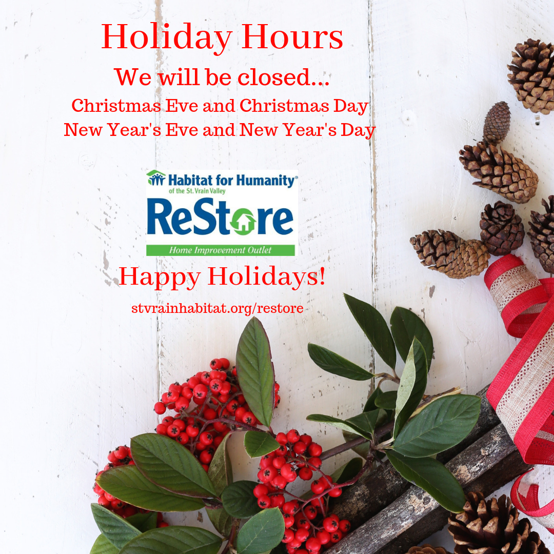 12/17/18 - Thank you for supporting Habitat via the St. Vrain ReStore . See our holiday closures listed above. If you want to shop and support the ReStore on 12/24, 12/25, 12/31, or 1/1, remember you can shop online via our eBay store .