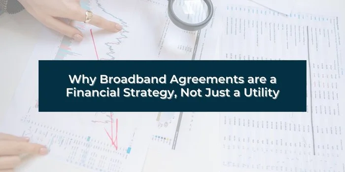 Why Broadband Agreements are a Financial Strategy, Not Just a Utility