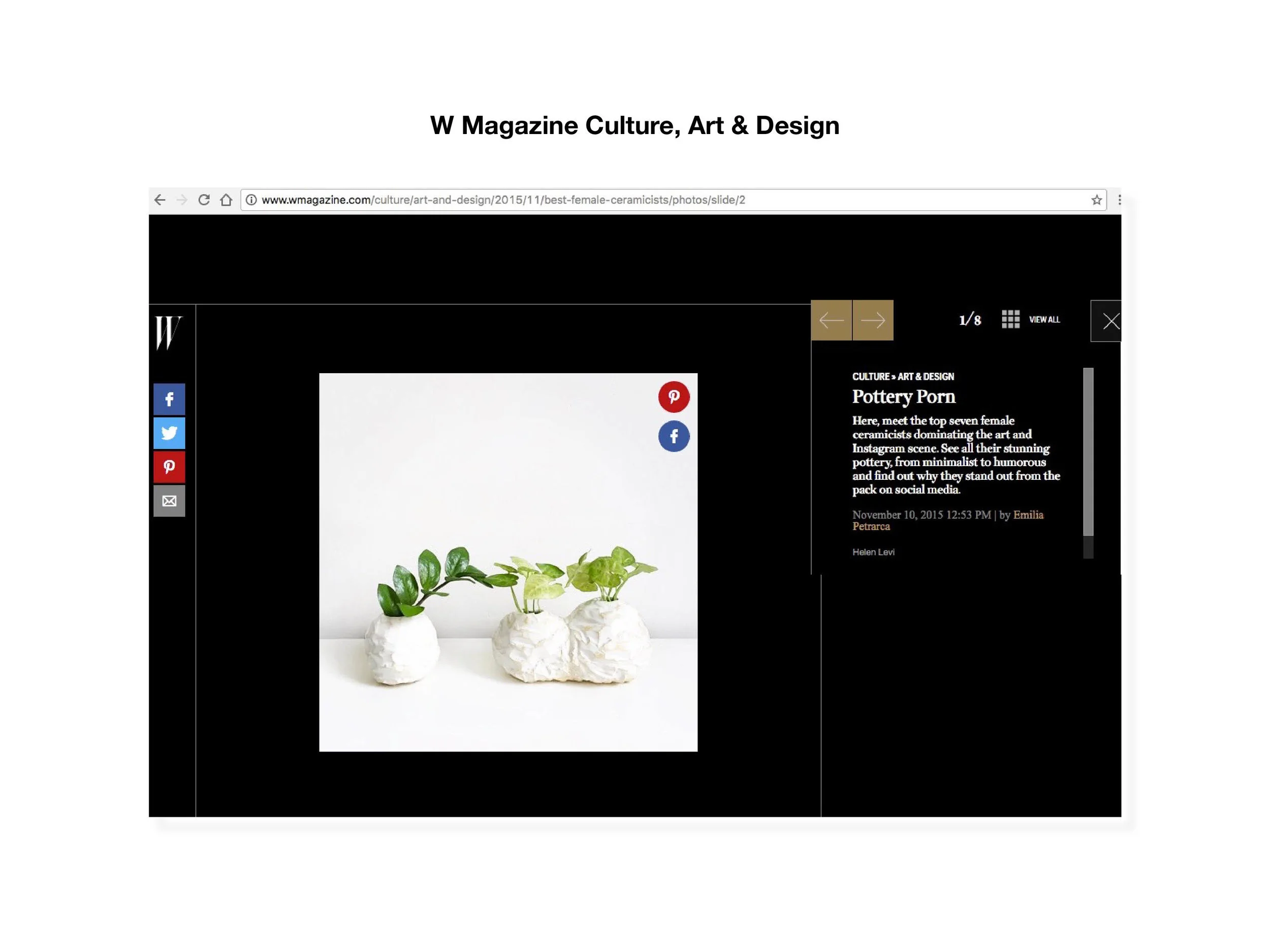 W Magazine Culture, Art & Design feature. "Here, meet the top seven female ceramicists dominating the art and Instagram scene. See all their stunning pottery, from minimalist to humorous and find out why they stand out from the pack on social media." Click here to view the story.