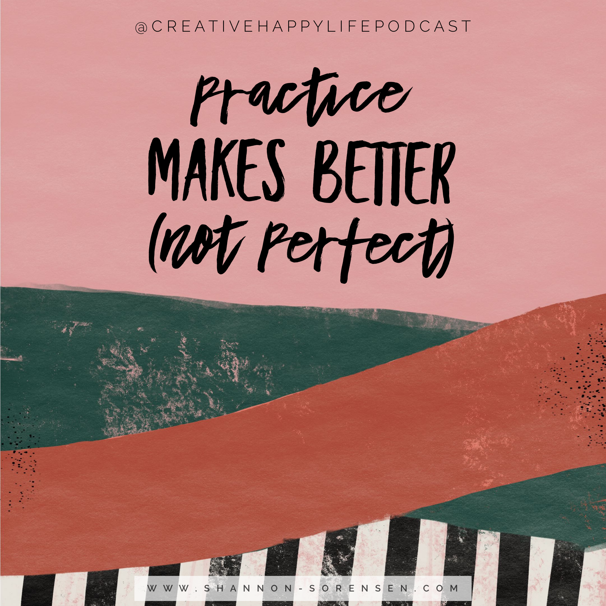 Practice Makes Better (Not Perfect) :: Creative Happy Life Podcast Episode 14