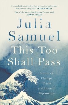  Julia Samuel : This Too Shall Pass : Stories of Change, Crisis and Hopeful Beginnings