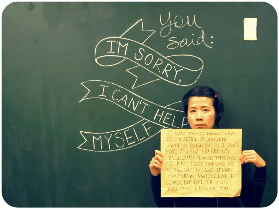 2012 年我參加 Project Unbreakable 時的照片。圖中文字：「你說：對不起，我沒辦法控制自己」、「我那時候十歲。如果你可以徹底當一個壞人，我反而還會好過一點。可是你並不邪惡，你只是有問題。這是你對我說過最讓我感到無助的話，因為它強迫我認清你只是個不完美的人。我要怎麼在愛一個罪人的同時卻恨他的罪行呢？沒關係，我原諒你」/// My submission to Project Unbrekable in 2012. The placard reads: "I was ten. It would have been better if you were good at being bad so I could hate you. But you are not evil, just flawed. This was the most disempowering thing you said because it made you human. How do I love the sinner but hate the sin? It's ok. I forgive you."