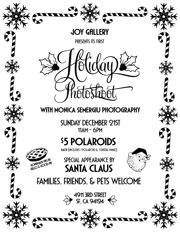 Sunday, Dec 21st 201411am - 6pm JOY along with Monica Semergiu Photography will be hosting a holiday photoshoot. Come sit on Santa’s lap! Bring your family, friends, lovers, pets… There will be homemade pie by Nicole Adee Dreyfuss & festive music. Dress up! FREE CANDY CANES FOR EVERYONE!!! https://www.facebook.com/events/1540665452841588/