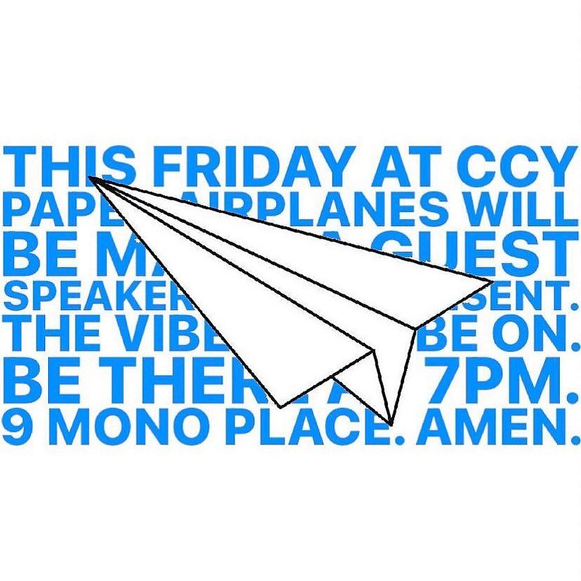 THIS FRIDAY AT CCY PAPER AIRPLANES WILL BE MADE. A GUEST SPEAKER WILL BE PRESENT. THE VIBES WILL BE ON. BE THERE AT 7PM. 9 MONO PLACE. AMEN.