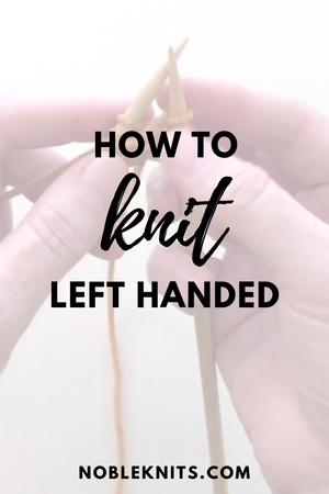 Left Handed Knitting Tutorial for Beginners + Video — Blog.NobleKnits