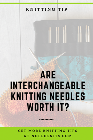 Are Interchangeable Knitting Needles Worth It? — Blog.NobleKnits
