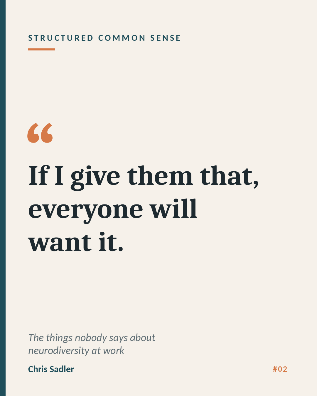 Quote card on a cream background. Heading: "Structured Common Sense". Large text in quotation marks: "If I give them that, everyone will want it." Footer: "The things nobody says about neurodiversity at work. Chris Sadler, #02."