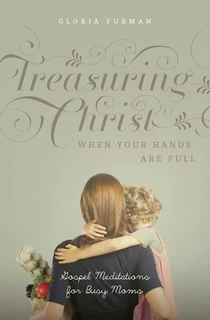 Treasuring Christ When Your Hands Are Full by Gloria Furman