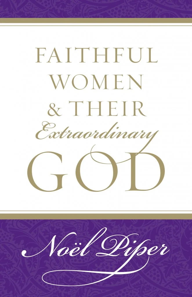 Faithful Women and Their Extraordinary God by Noel Piper