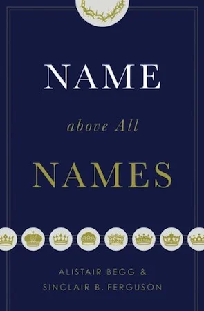 Name Above All Names by Alistair Begg and Sinclair Ferguson