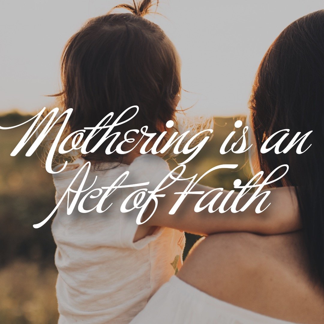 Mothering is an act of faith.
It says this life and this world are not the end.
It says that every moment sacrificed for the good of another is worth it because there is something coming that is greater than all that could be acquired in the here