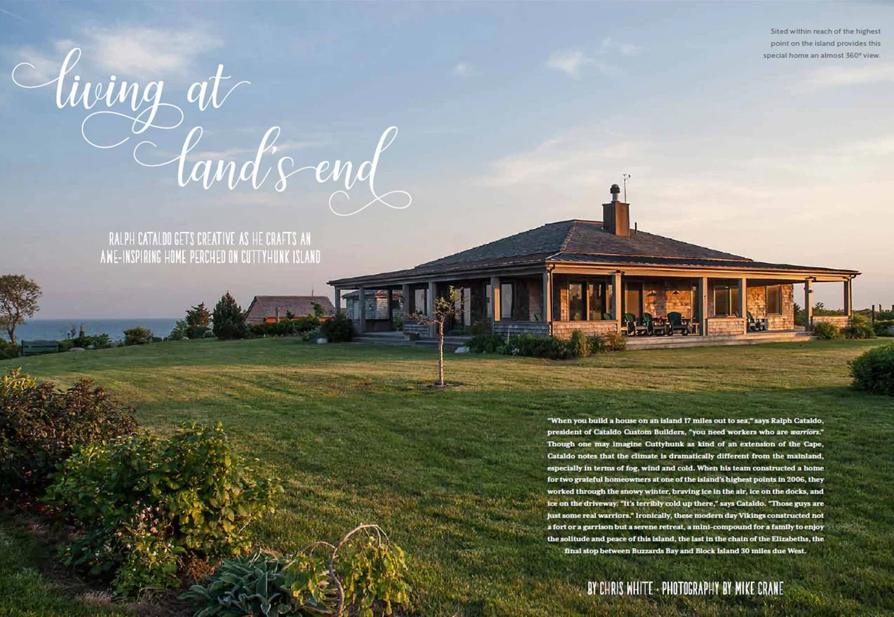 LIVING AT LAND'S END "When you build a house on an island 17 miles out to sea," says Ralph Cataldo, president of Cataldo Custom Builders, "you need workers who are warriors." C APE COD HOME / SUMMER 2017
