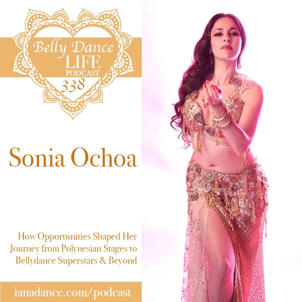Ep 338. Sonia Ochoa: How Opportunities Shaped Her Journey from Polynesian Stages to Bellydance Superstars & Beyond