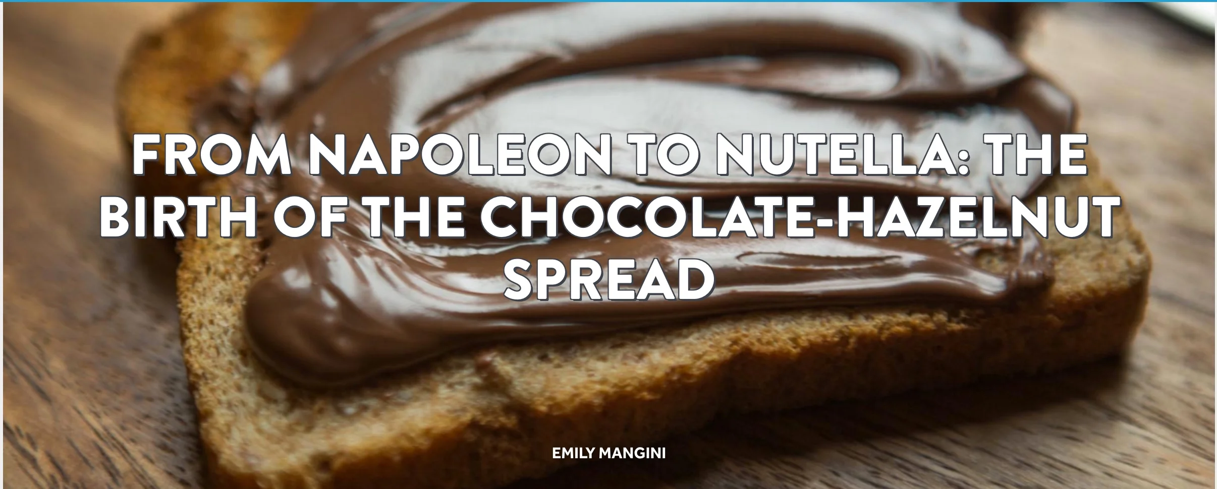 From Napoleon to Nutella: The Birth of the Chocolate-Hazelnut Spread Topic: Food History
