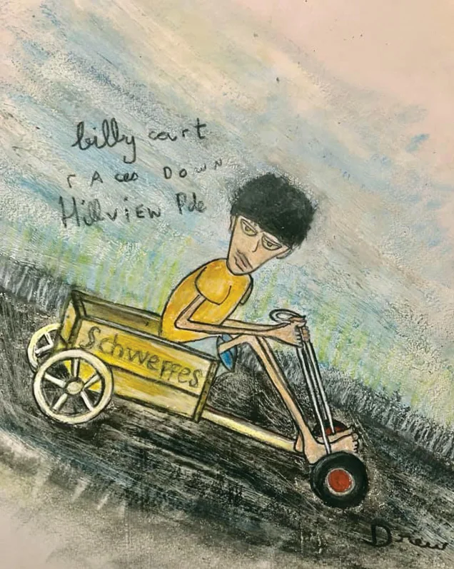 Billy Carts Kids in our street would cobble together their idea of a billy cart and we’d hold races down the hill at Hillview Parade. It was a cracker of a hill with a creek at the bottom. Plenty of stacks and loads of fun.