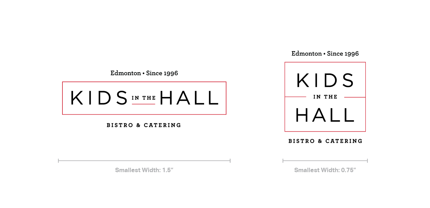 Smallest Size The Kids in the Hall horizontal logo should never be used smaller than1.5" in width. The stacked version of the logo should never be used smaller than .75" in width.
