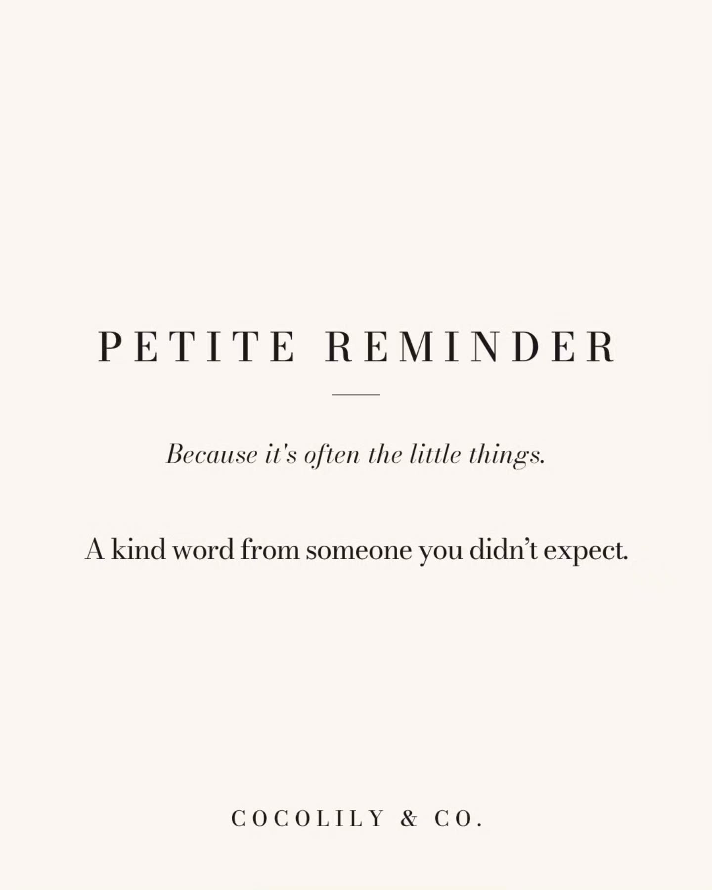 Petite Reminder.⁠
It&rsquo;s the little things like...⁠
⁠
A kind word from someone you didn&rsquo;t expect.⁠
⁠
⁠
⁠
⁠
⁠
⁠
.⁠
.⁠
.⁠
.⁠
.⁠
⁠
#PetiteReminder #DoWhatYouLove #PetiteJoys #inspiration #COCOLILYandCO