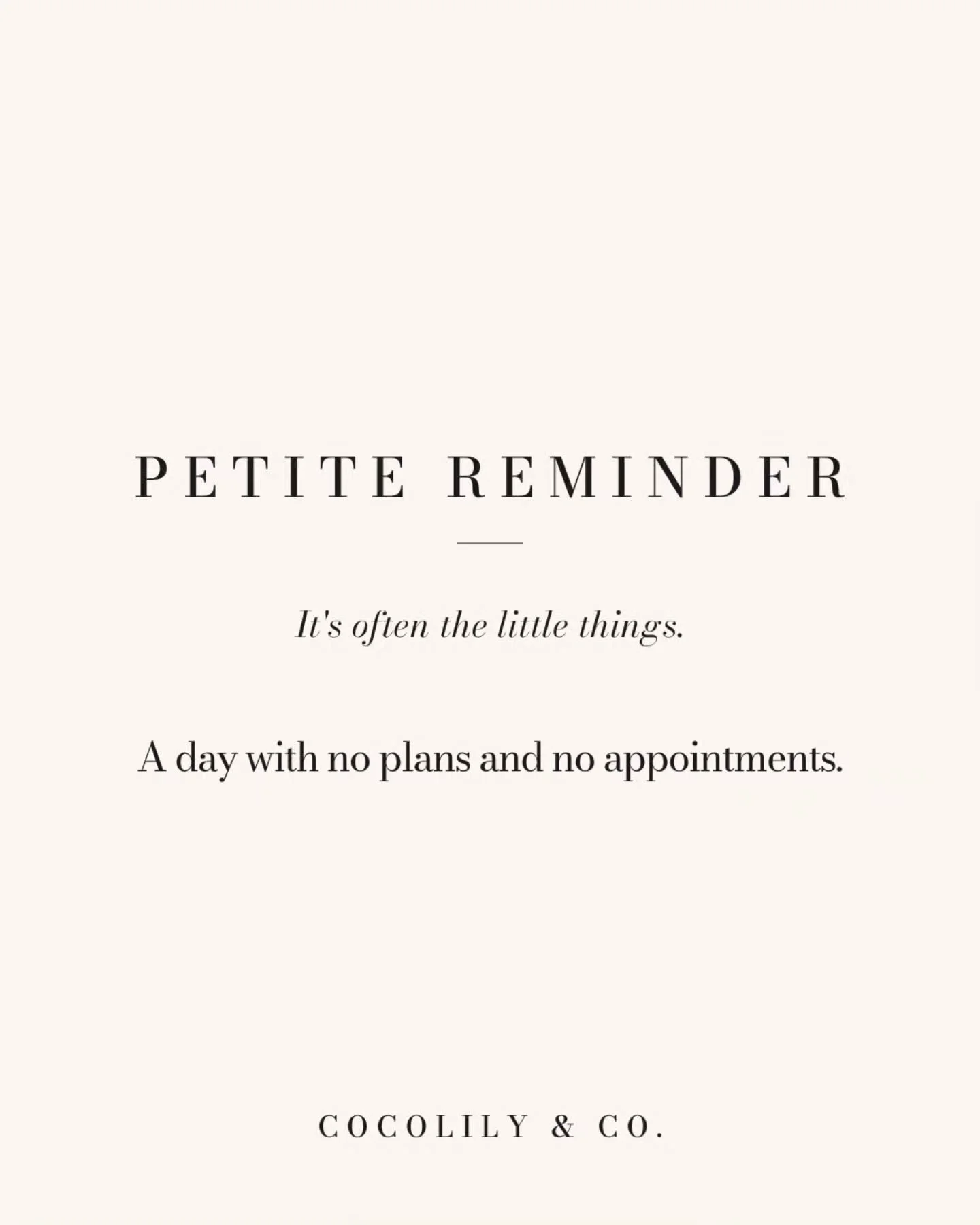 Petite Reminder.⁠
⁠
It&rsquo;s always the little things like...⁠
⁠
A day with no plans and no appointments.⁠
⁠
⁠
.⁠
.⁠
.⁠
.⁠
.⁠
⁠
#PetiteReminder #DoWhatYouLove #PetiteJoys #inspiration #COCOLILYandCO