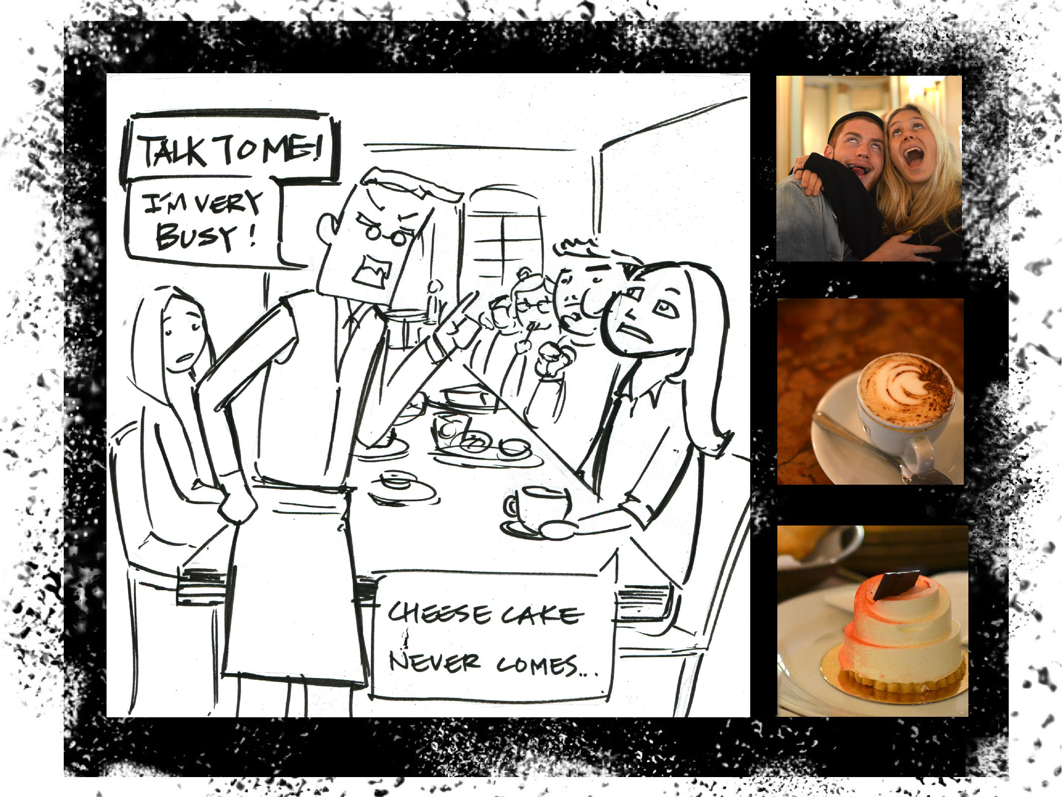 Oct 22 Cafe Einstein At the final day of German class, we went to this fine cafe with teacher Krestin. It was surprisingly a nice place and everyone looked elegant and relax. But my friend's and my cake never came so I asked the waiter if we could cancel it. He just said: "TALK TO ME! I'm very busy" as if it was my fault not reminding him. (The cake shelf was just right next to me) Or maybe it's just his English. 