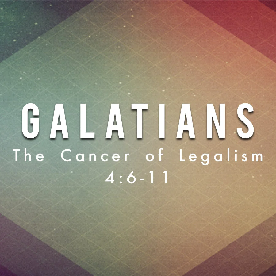 The Cancer of Legalism - Galatians 4:6-11
