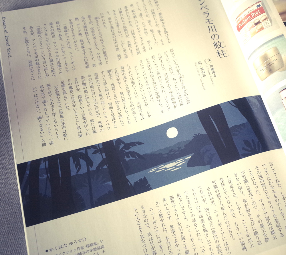 JAL「SKYWARD」9月号 「辺地の風景」。 密林の静かな夜を描きました。 ・・・が角幡さんの話はうってかわってとても痒い!内容です。 角幡さんの冒頭文より 「探検中に一番危険な生き物はなんだろう。白熊だろうか。違う。 オオカミだろうか。違う。蛇だろうか。うーん、違う。じゃあ何? 虫。蚊や刺しバエやダニなどの有害毒虫たちである。 白熊などの大型獣は襲われると危険だが、実際にそうなることは多くない。 しかし虫は違う。虫から逃れるのは不可能、絶対にやられる。」 からはじまり、探索中の虫がいかに困った存在なのかがリアルに描かれています。 その中でも「蚊」がとてもやっかいだとか。 すごく痒そうな体験談で、僕もそわそわしてしまいました。